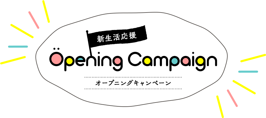 新生活応援！オープニングキャンペーン｜Opening Campaign