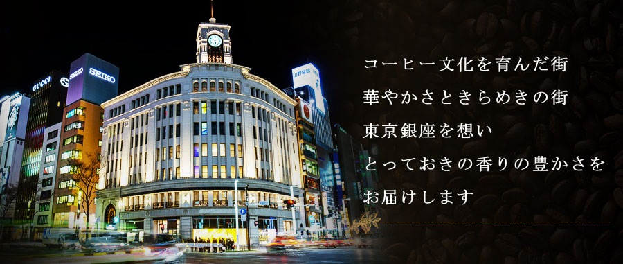 コーヒー文化を育んだ街 華やかさときらめきの街 東京銀座を想い とっておきの香りの豊かさをお届けします