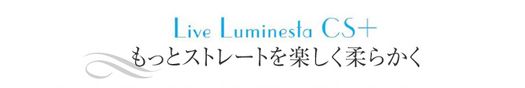 Live Luminesta CS+ もっとストレートを楽しく柔らかく
