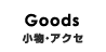 Goods 小物・アクセ