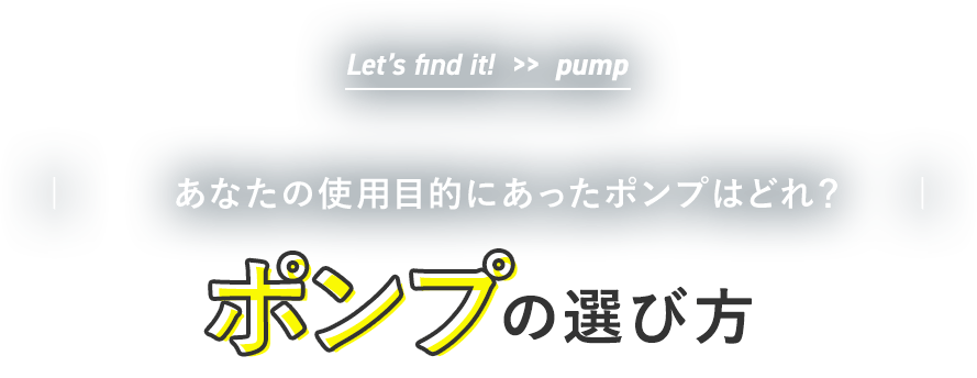 Let’s find it!  >>  pump | やりたいことにあったポンプで、快適な作業を！ |ポンプの選び方