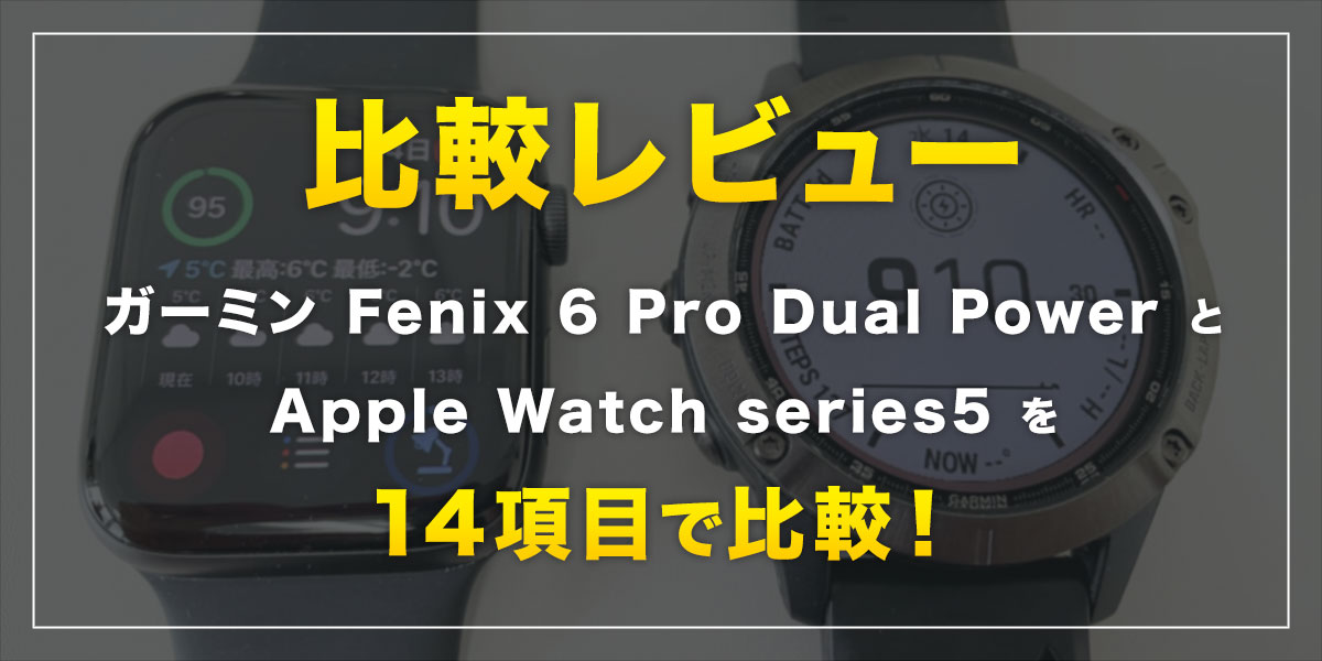 【比較レビュー】ガーミン Fenix 6 Pro Dual PowerとApple Watch series5を14項目で比較