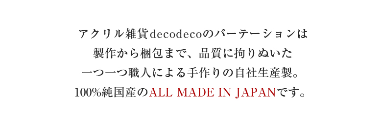アクリル雑貨decodecoのパーテーションは製作から梱包まで、品質に拘りぬいた一つ一つ職人による手作りの自社生産製。100%純国産のALL MADE IN JAPANです。