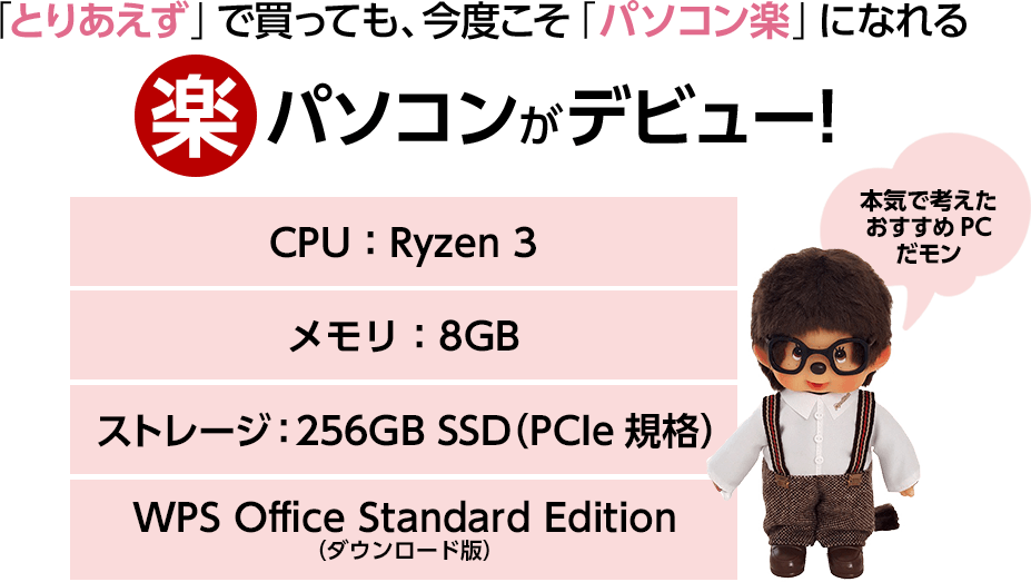 楽パソコンがデビュー！「CPU：Ryzen 3、メモリ：8GB、ストレージ：256GB SSD（PCIe規格）、WPS Office Standard Edition（ダウンロード版）」