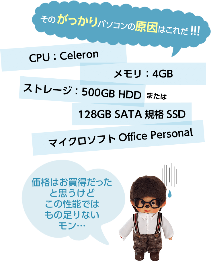 そのがっかりパソコンの原因はこれだ!!!「CPU：Celeron、メモリ：4GB、ストレージ：500GB HDD または 128GB SATA規格SSD 、マイクロソフトOffice Personal」