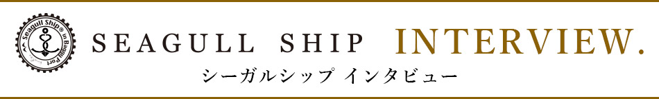 SEAGULL SHIP(シーガルシップ) インタビュー